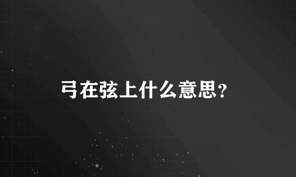 弓在弦上什么意思？