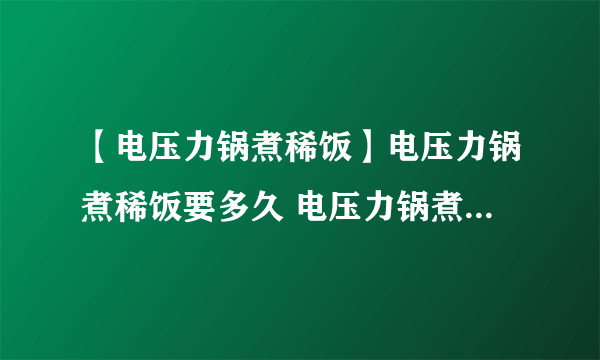 【电压力锅煮稀饭】电压力锅煮稀饭要多久 电压力锅煮稀饭做法