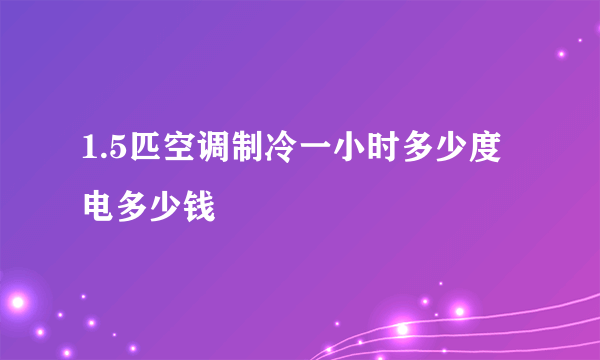 1.5匹空调制冷一小时多少度电多少钱