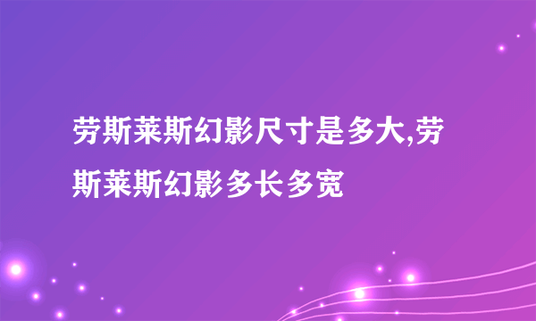 劳斯莱斯幻影尺寸是多大,劳斯莱斯幻影多长多宽