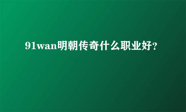 91wan明朝传奇什么职业好？