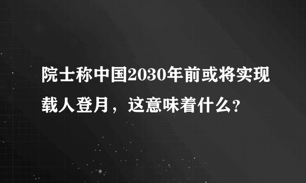 院士称中国2030年前或将实现载人登月，这意味着什么？