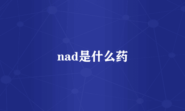 nad是什么药