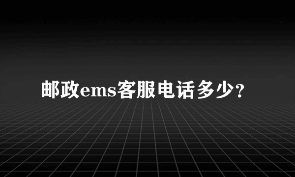 邮政ems客服电话多少？