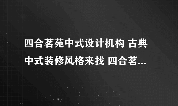 四合茗苑中式设计机构 古典中式装修风格来找 四合茗苑中式设计