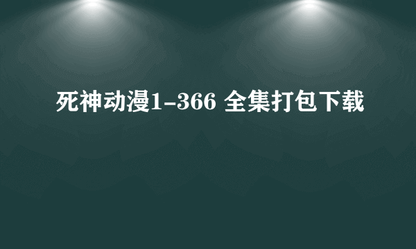 死神动漫1-366 全集打包下载