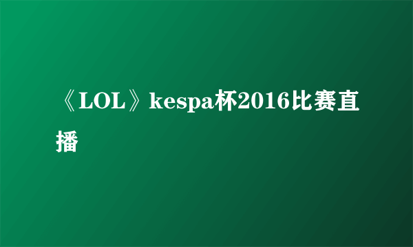 《LOL》kespa杯2016比赛直播