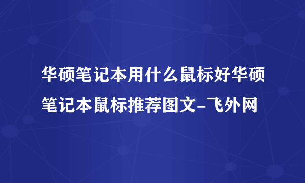 华硕笔记本用什么鼠标好华硕笔记本鼠标推荐图文-飞外网