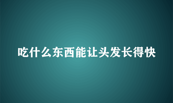 吃什么东西能让头发长得快