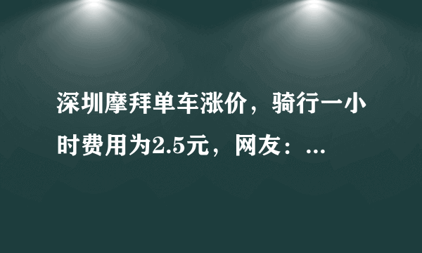 深圳摩拜单车涨价，骑行一小时费用为2.5元，网友：你会骑吗？