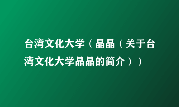 台湾文化大学（晶晶（关于台湾文化大学晶晶的简介））