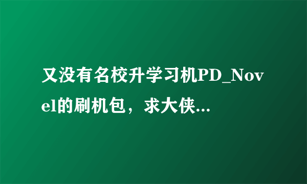 又没有名校升学习机PD_Novel的刷机包，求大侠帮助………