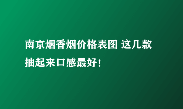 南京烟香烟价格表图 这几款抽起来口感最好！