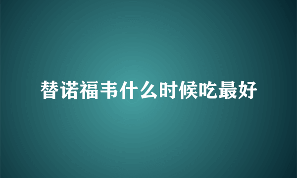 替诺福韦什么时候吃最好