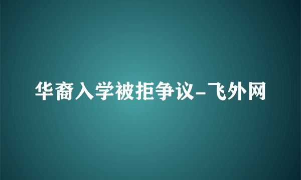 华裔入学被拒争议-飞外网