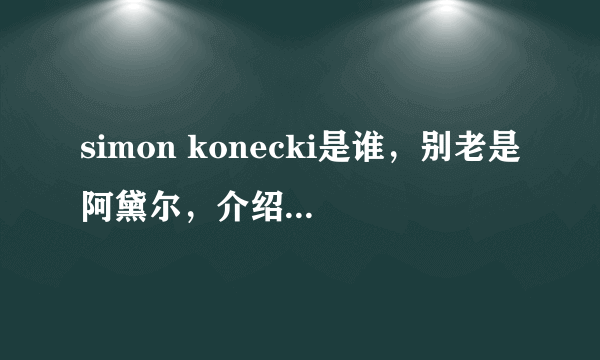 simon konecki是谁，别老是阿黛尔，介绍一下这位啊，百度。。。。。。李先生？行不？