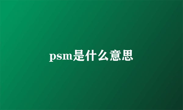 psm是什么意思