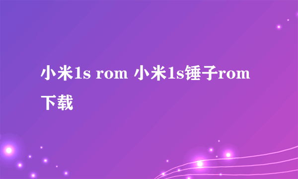 小米1s rom 小米1s锤子rom下载