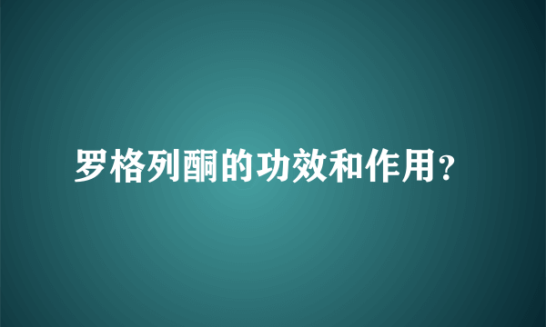 罗格列酮的功效和作用？