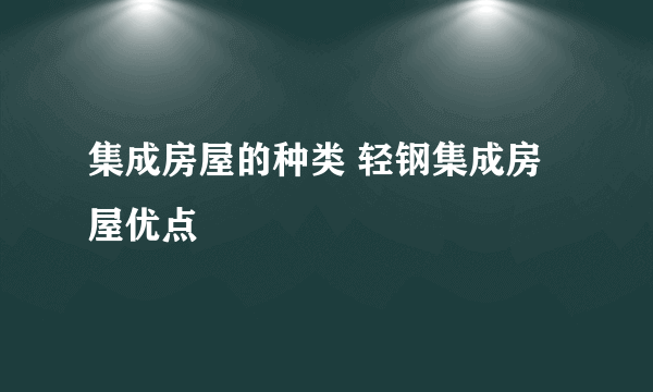 集成房屋的种类 轻钢集成房屋优点