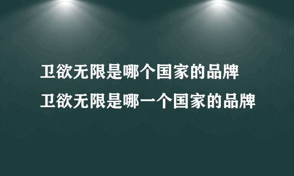 卫欲无限是哪个国家的品牌 卫欲无限是哪一个国家的品牌