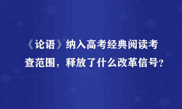 《论语》纳入高考经典阅读考查范围，释放了什么改革信号？