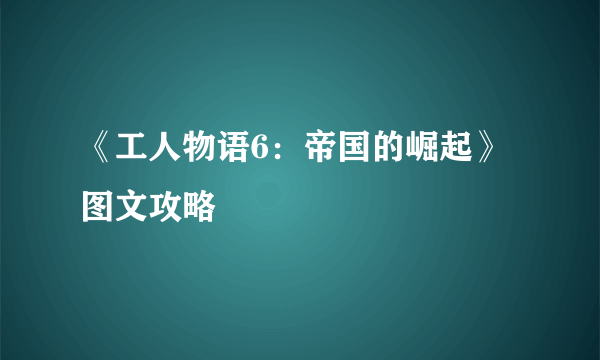 《工人物语6：帝国的崛起》图文攻略