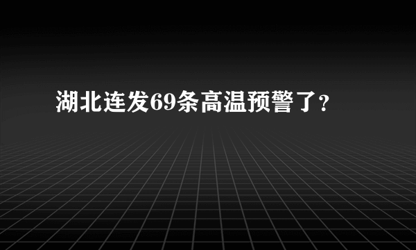 湖北连发69条高温预警了？