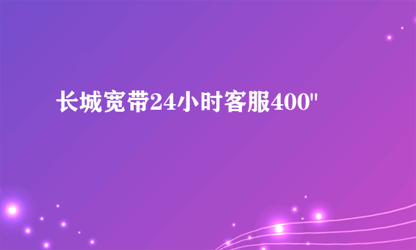 长城宽带24小时客服400