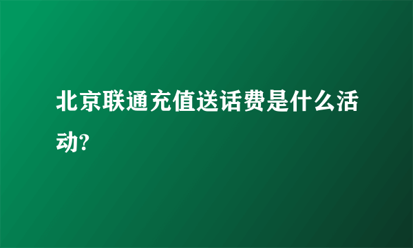 北京联通充值送话费是什么活动?