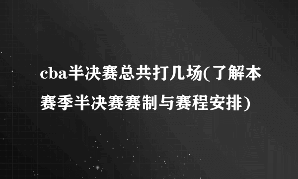 cba半决赛总共打几场(了解本赛季半决赛赛制与赛程安排)