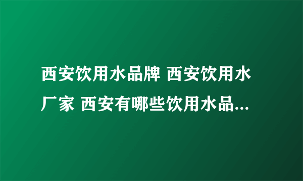 西安饮用水品牌 西安饮用水厂家 西安有哪些饮用水品牌【品牌库】