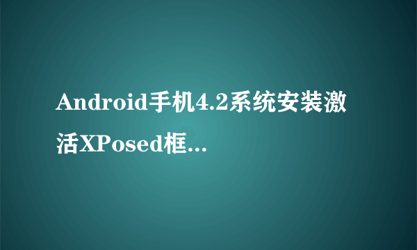 Android手机4.2系统安装激活XPosed框架的教程