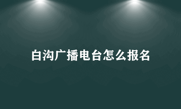 白沟广播电台怎么报名