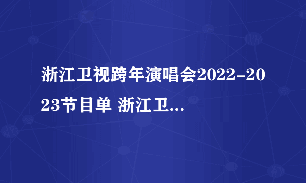 浙江卫视跨年演唱会2022-2023节目单 浙江卫视2023跨年节目单