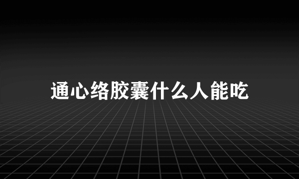 通心络胶囊什么人能吃