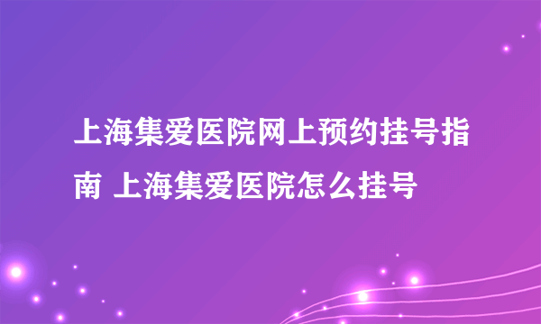 上海集爱医院网上预约挂号指南 上海集爱医院怎么挂号