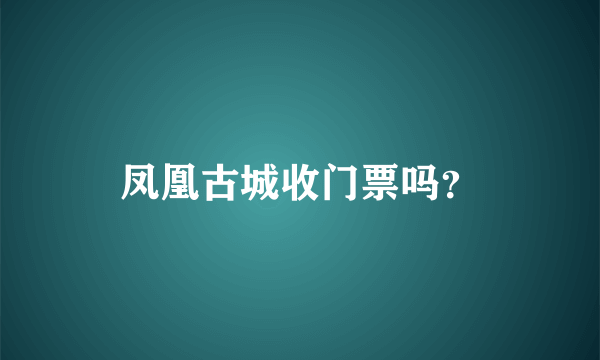 凤凰古城收门票吗？