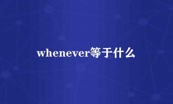 whenever等于什么