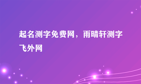 起名测字免费网，雨晴轩测字飞外网