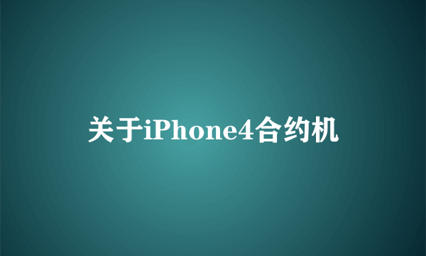 关于iPhone4合约机