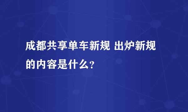 成都共享单车新规 出炉新规的内容是什么？