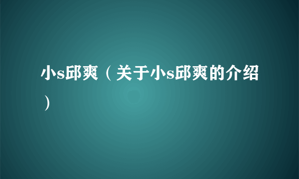 小s邱爽（关于小s邱爽的介绍）