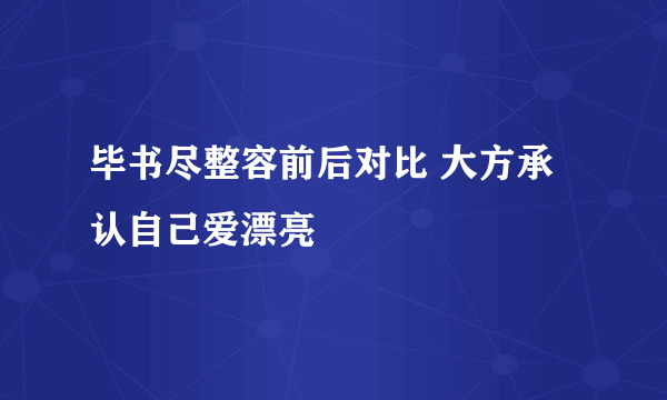 毕书尽整容前后对比 大方承认自己爱漂亮