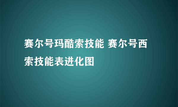 赛尔号玛酷索技能 赛尔号西索技能表进化图