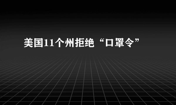 美国11个州拒绝“口罩令”