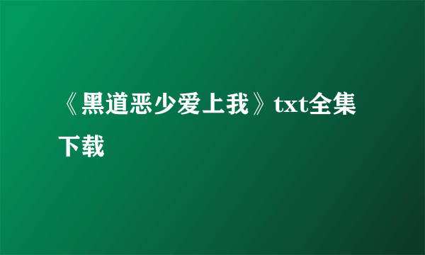 《黑道恶少爱上我》txt全集下载