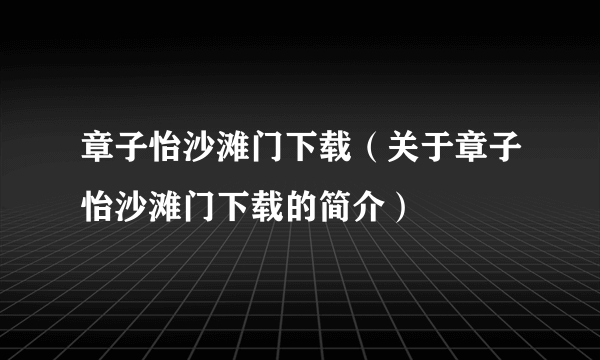 章子怡沙滩门下载（关于章子怡沙滩门下载的简介）