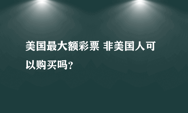 美国最大额彩票 非美国人可以购买吗？