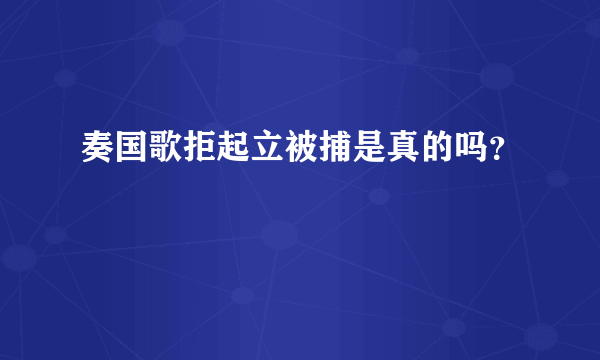 奏国歌拒起立被捕是真的吗？